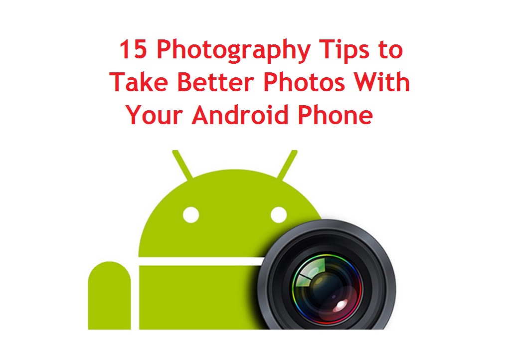 Photography Tips to Take Better Photos With Your Android Phone