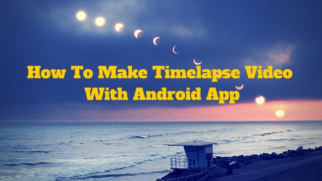 How To Make Timelapse Video With Android